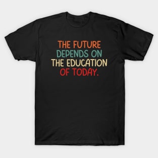 Teacher Quote The Future Depends On Education Of Today T-Shirt